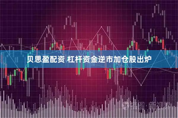 贝思盈配资 杠杆资金逆市加仓股出炉