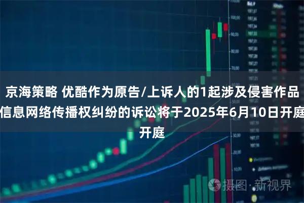 京海策略 优酷作为原告/上诉人的1起涉及侵害作品信息网络传播权纠纷的诉讼将于2025年6月10日开庭