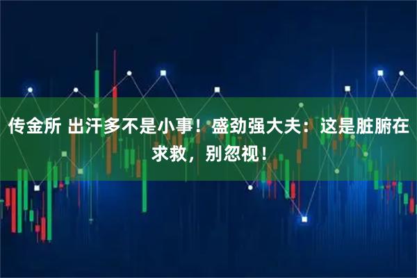 传金所 出汗多不是小事！盛劲强大夫：这是脏腑在求救，别忽视！
