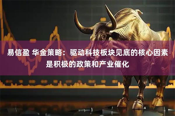易信盈 华金策略：驱动科技板块见底的核心因素是积极的政策和产业催化