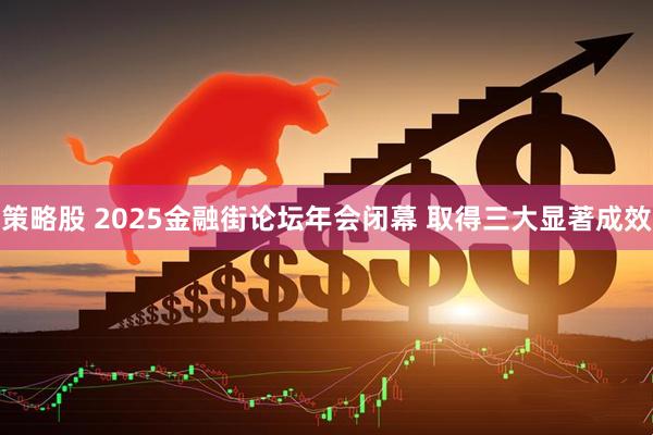 策略股 2025金融街论坛年会闭幕 取得三大显著成效
