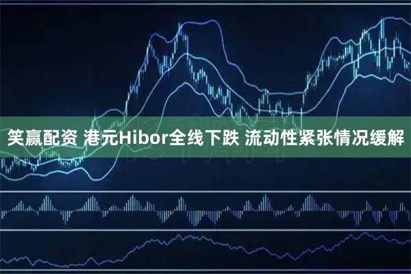 笑赢配资 港元Hibor全线下跌 流动性紧张情况缓解